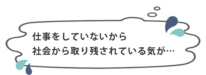 仕事をしていないと社会から取り残されている気がする