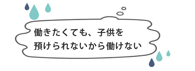 働きたくても子供を預けられないから働けない